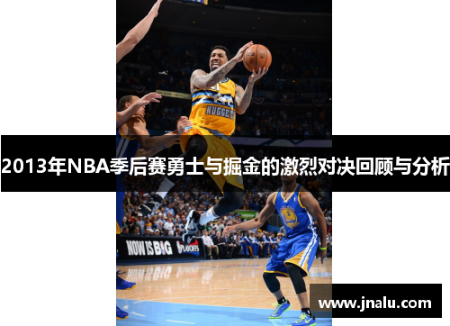 2013年NBA季后赛勇士与掘金的激烈对决回顾与分析