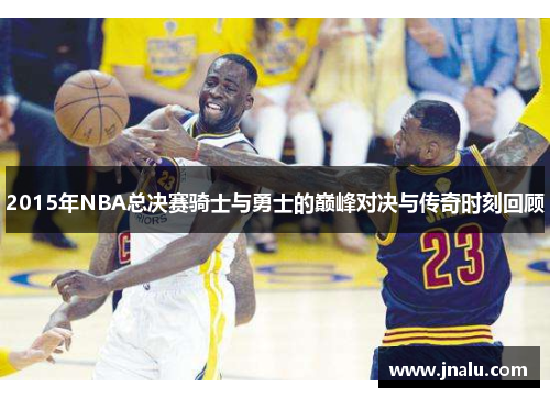 2015年NBA总决赛骑士与勇士的巅峰对决与传奇时刻回顾