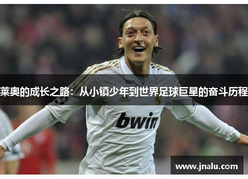 莱奥的成长之路：从小镇少年到世界足球巨星的奋斗历程
