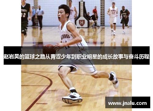 赵岩昊的篮球之路从青涩少年到职业明星的成长故事与奋斗历程