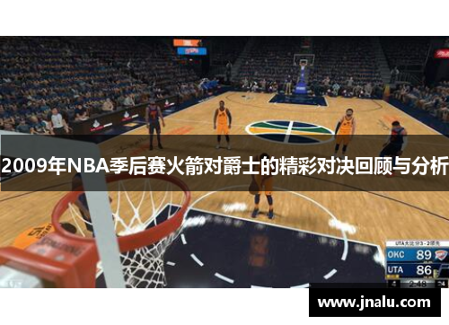 2009年NBA季后赛火箭对爵士的精彩对决回顾与分析