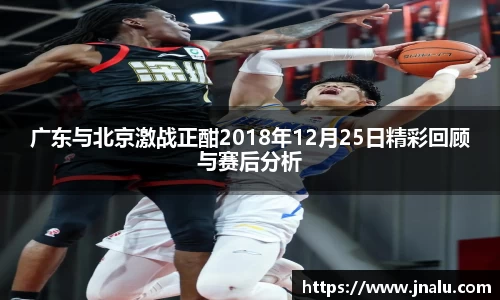 悟空体育广东与北京激战正酣2018年12月25日精彩回顾与赛后分析