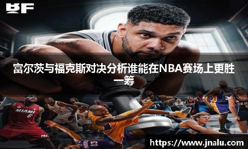 悟空体育富尔茨与福克斯对决分析谁能在NBA赛场上更胜一筹